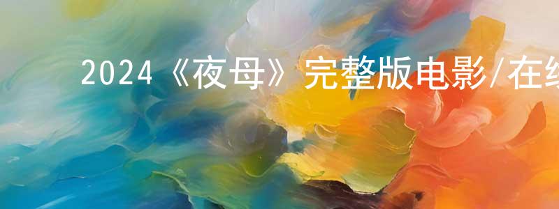暴一鸣的动漫综艺大全,2024《夜母》完整版电影/在线观看/百度云-美剧天堂